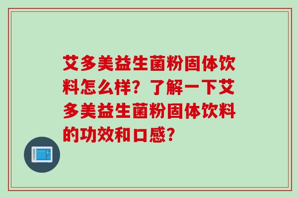 艾多美益生菌粉固体饮料怎么样？了解一下艾多美益生菌粉固体饮料的功效和口感？