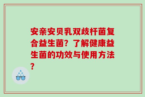 安亲安贝乳双歧杆菌复合益生菌？了解健康益生菌的功效与使用方法？