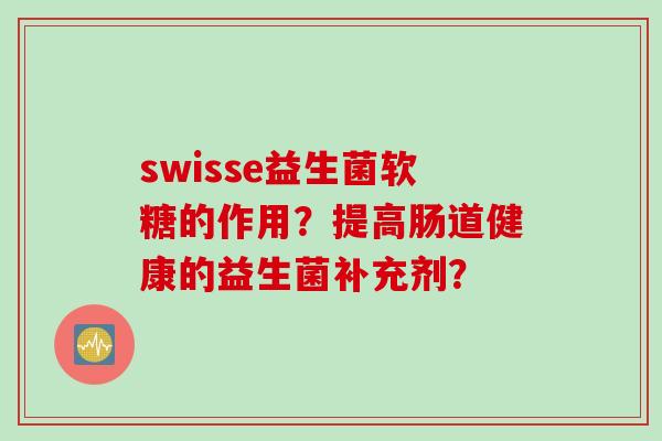 swisse益生菌软糖的作用？提高肠道健康的益生菌补充剂？