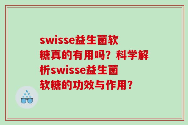 swisse益生菌软糖真的有用吗？科学解析swisse益生菌软糖的功效与作用？