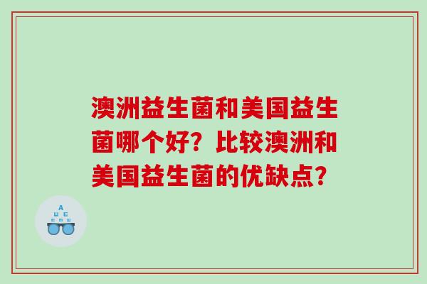 澳洲益生菌和美国益生菌哪个好？比较澳洲和美国益生菌的优缺点？