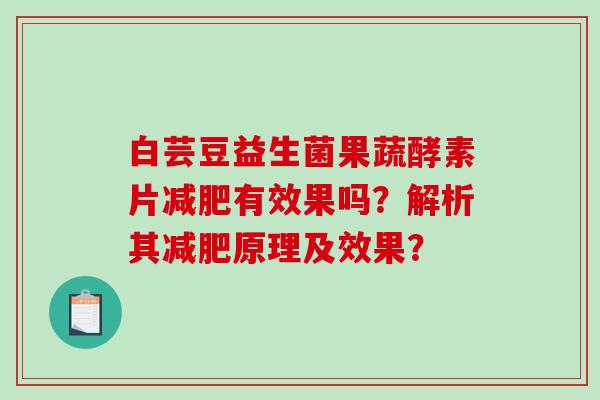 白芸豆益生菌果蔬酵素片减肥有效果吗？解析其减肥原理及效果？