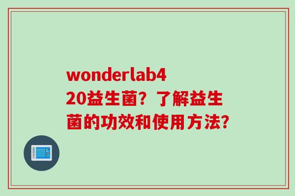 wonderlab420益生菌？了解益生菌的功效和使用方法？
