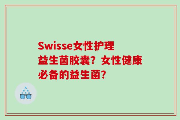 Swisse女性护理益生菌胶囊？女性健康必备的益生菌？