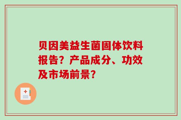 贝因美益生菌固体饮料报告？产品成分、功效及市场前景？