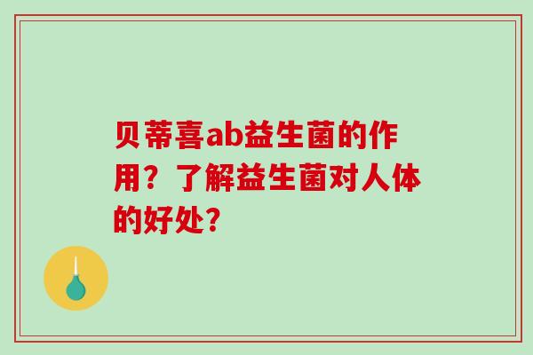 贝蒂喜ab益生菌的作用？了解益生菌对人体的好处？