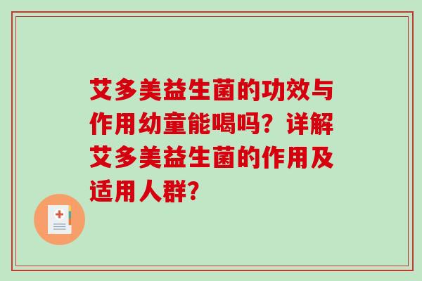 艾多美益生菌的功效与作用幼童能喝吗？详解艾多美益生菌的作用及适用人群？