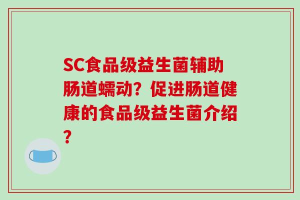 SC食品级益生菌辅助肠道蠕动？促进肠道健康的食品级益生菌介绍？