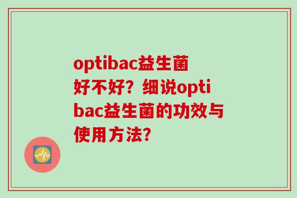 optibac益生菌好不好？细说optibac益生菌的功效与使用方法？