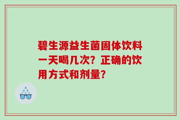 碧生源益生菌固体饮料一天喝几次？正确的饮用方式和剂量？