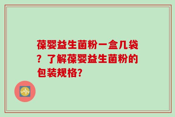葆婴益生菌粉一盒几袋？了解葆婴益生菌粉的包装规格？