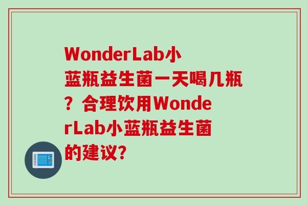 WonderLab小蓝瓶益生菌一天喝几瓶？合理饮用WonderLab小蓝瓶益生菌的建议？