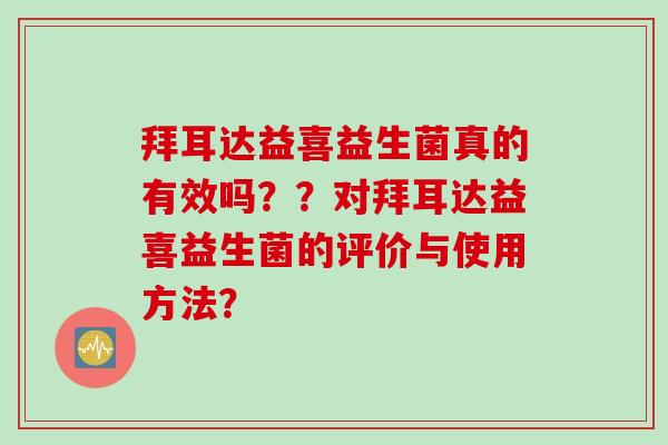 拜耳达益喜益生菌真的有效吗？？对拜耳达益喜益生菌的评价与使用方法？