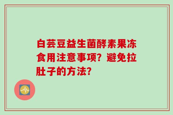 白芸豆益生菌酵素果冻食用注意事项？避免拉肚子的方法？