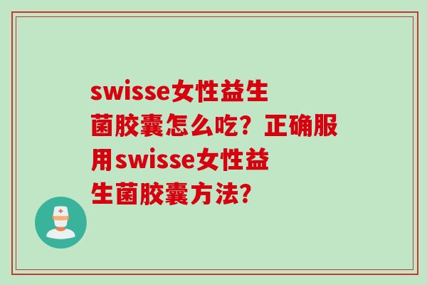 swisse女性益生菌胶囊怎么吃？正确服用swisse女性益生菌胶囊方法？