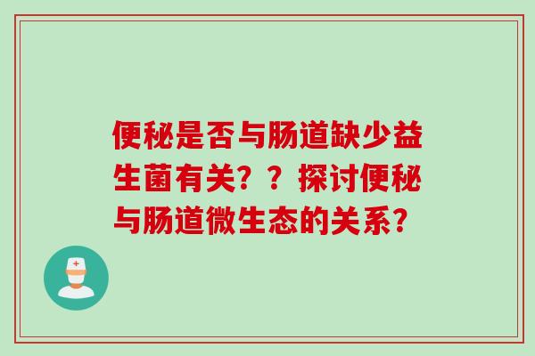 便秘是否与肠道缺少益生菌有关？？探讨便秘与肠道微生态的关系？