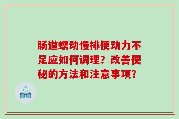 肠道蠕动慢排便动力不足应如何调理？改善便秘的方法和注意事项？