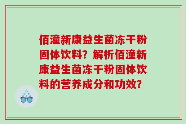 佰潼新康益生菌冻干粉固体饮料？解析佰潼新康益生菌冻干粉固体饮料的营养成分和功效？