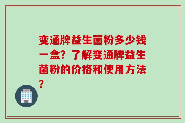 变通牌益生菌粉多少钱一盒？了解变通牌益生菌粉的价格和使用方法？