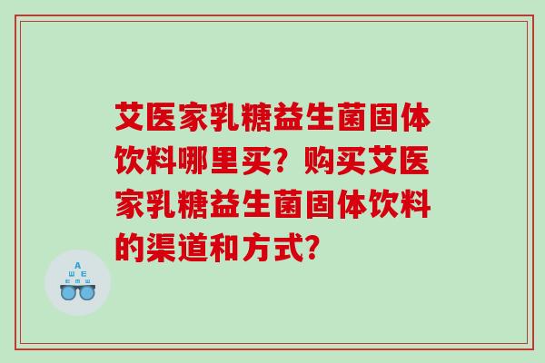 艾医家乳糖益生菌固体饮料哪里买？购买艾医家乳糖益生菌固体饮料的渠道和方式？