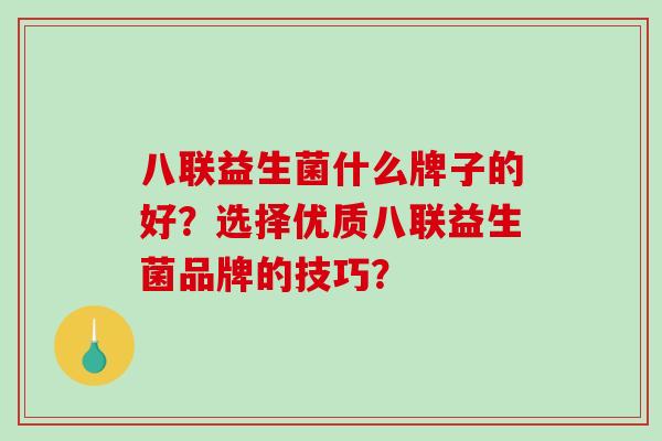 八联益生菌什么牌子的好？选择优质八联益生菌品牌的技巧？