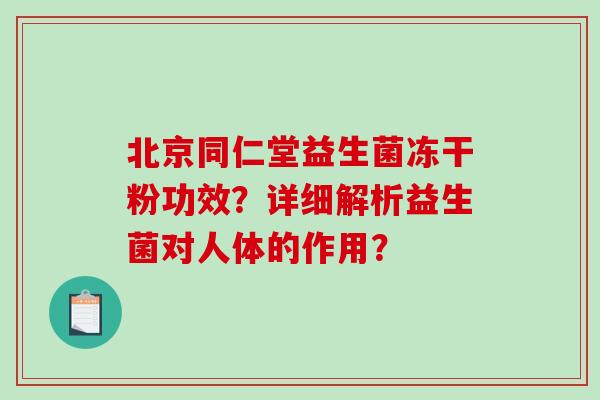 北京同仁堂益生菌冻干粉功效？详细解析益生菌对人体的作用？
