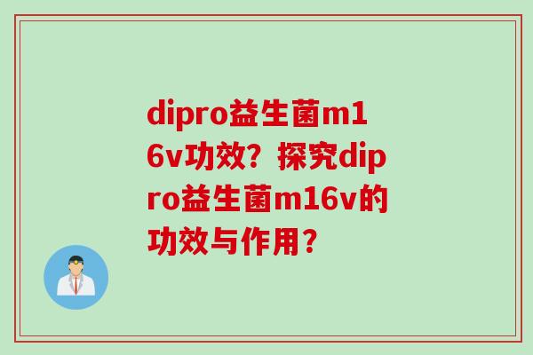 dipro益生菌m16v功效？探究dipro益生菌m16v的功效与作用？