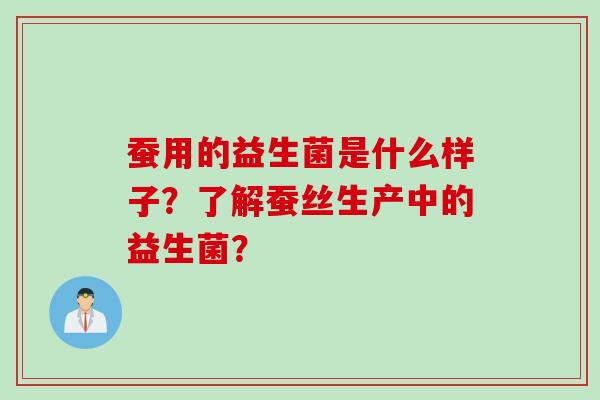 蚕用的益生菌是什么样子？了解蚕丝生产中的益生菌？