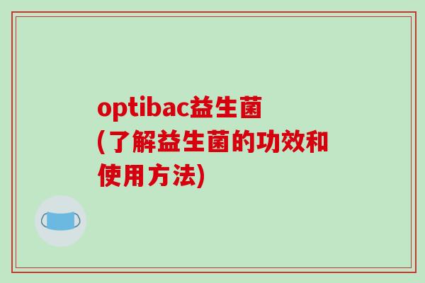 optibac益生菌(了解益生菌的功效和使用方法)