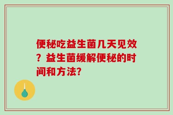 便秘吃益生菌几天见效？益生菌缓解便秘的时间和方法？