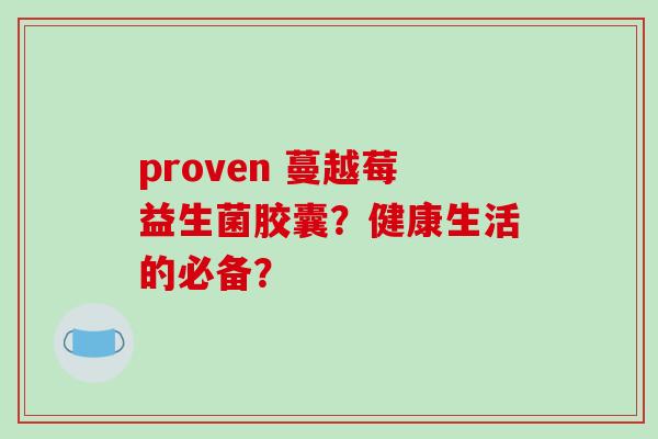 proven 蔓越莓益生菌胶囊？健康生活的必备？