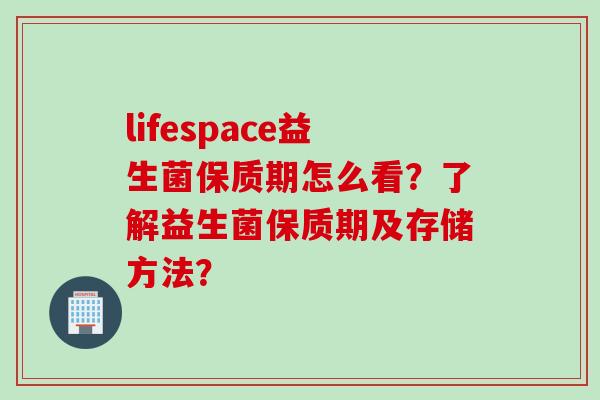 lifespace益生菌保质期怎么看？了解益生菌保质期及存储方法？