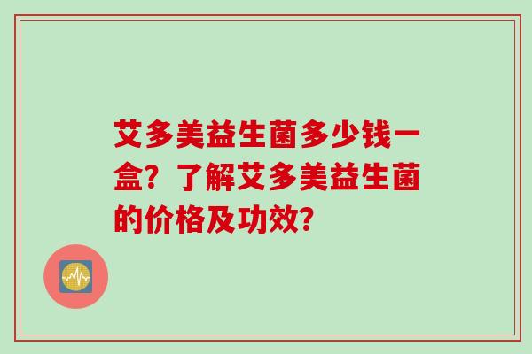 艾多美益生菌多少钱一盒？了解艾多美益生菌的价格及功效？