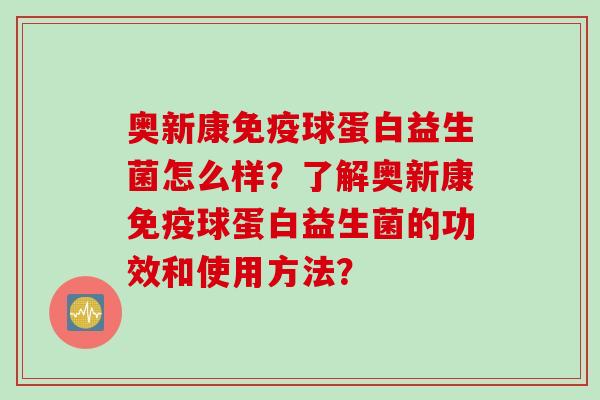 奥新康免疫球蛋白益生菌怎么样？了解奥新康免疫球蛋白益生菌的功效和使用方法？