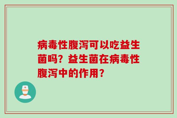 病毒性腹泻可以吃益生菌吗？益生菌在病毒性腹泻中的作用？