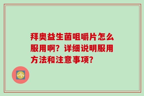 拜奥益生菌咀嚼片怎么服用啊？详细说明服用方法和注意事项？