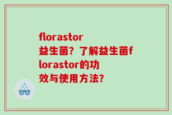 florastor 益生菌？了解益生菌florastor的功效与使用方法？