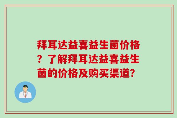 拜耳达益喜益生菌价格？了解拜耳达益喜益生菌的价格及购买渠道？