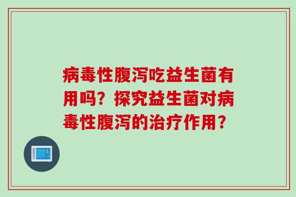病毒性腹泻吃益生菌有用吗？探究益生菌对病毒性腹泻的治疗作用？