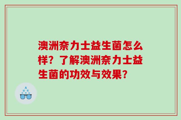 澳洲奈力士益生菌怎么样？了解澳洲奈力士益生菌的功效与效果？