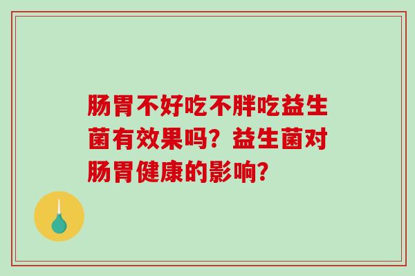肠胃不好吃不胖吃益生菌有效果吗？益生菌对肠胃健康的影响？
