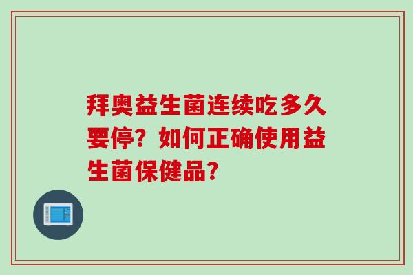 拜奥益生菌连续吃多久要停？如何正确使用益生菌保健品？