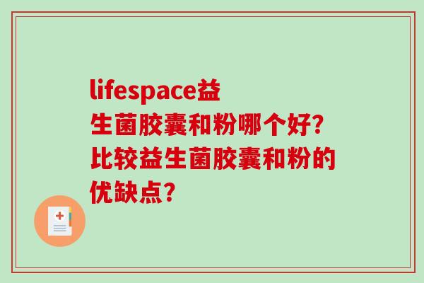 lifespace益生菌胶囊和粉哪个好？比较益生菌胶囊和粉的优缺点？