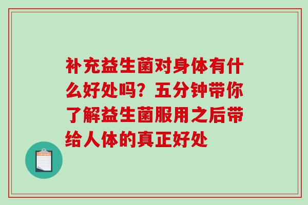 补充益生菌对身体有什么好处吗？五分钟带你了解益生菌服用之后带给人体的真正好处