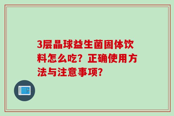 3层晶球益生菌固体饮料怎么吃？正确使用方法与注意事项？