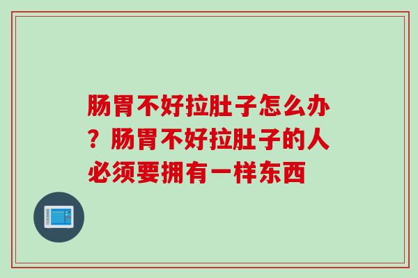 肠胃不好拉肚子怎么办？肠胃不好拉肚子的人必须要拥有一样东西