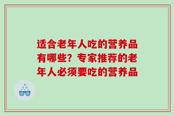 适合老年人吃的营养品有哪些？专家推荐的老年人必须要吃的营养品