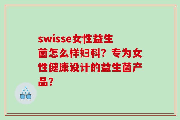 swisse女性益生菌怎么样妇科？专为女性健康设计的益生菌产品？