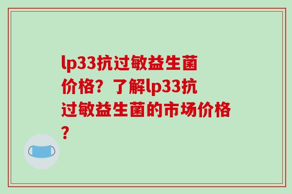 lp33抗过敏益生菌价格？了解lp33抗过敏益生菌的市场价格？