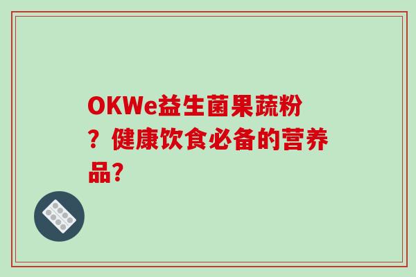 OKWe益生菌果蔬粉？健康饮食必备的营养品？